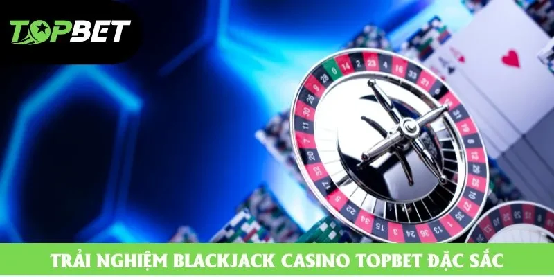 Trải nghiệm blackjack casino topbet đặc sắc Trải nghiệm blackjack casino topbet đặc sắc