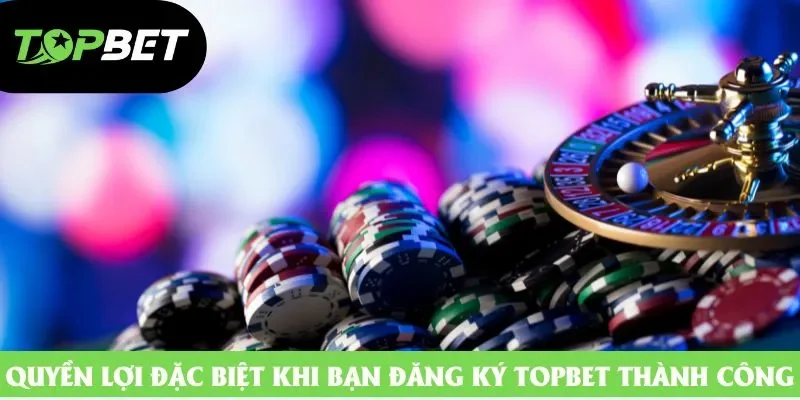 Quyền lợi đặc biệt khi bạn đăng ký topbet thành công Quyền lợi đặc biệt khi bạn đăng ký topbet thành công