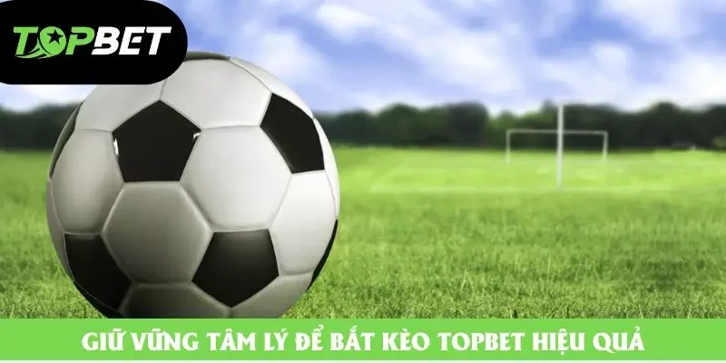 Giữ vững tâm lý để bắt kèo Topbet hiệu quả Giữ vững tâm lý để bắt kèo Topbet hiệu quả