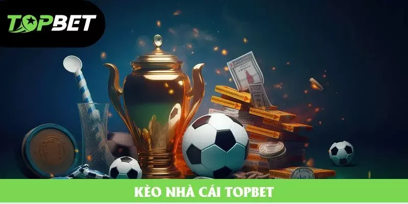 Kèo Nhà Cái Topbet - Địa Chỉ Cá Cược Số 1 Hiện Nay