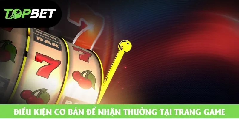 Điều kiện cơ bản để nhận thưởng tại trang game Điều kiện cơ bản để nhận thưởng tại trang game