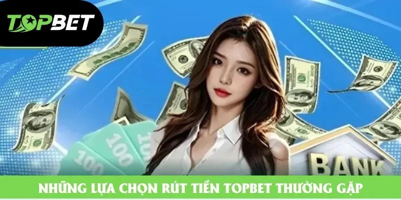 Những lựa chọn rút tiền Topbet thường gặp Những lựa chọn rút tiền Topbet thường gặp