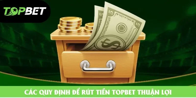 Các quy định để rút tiền Topbet thuận lợi Các quy định để rút tiền Topbet thuận lợi