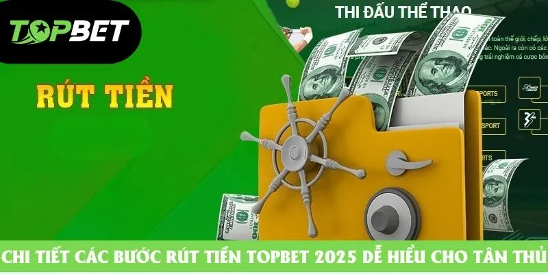 Chi tiết các bước rút tiền Topbet 2025 dễ hiểu cho tân thủ Chi tiết các bước rút tiền Topbet 2025 dễ hiểu cho tân thủ