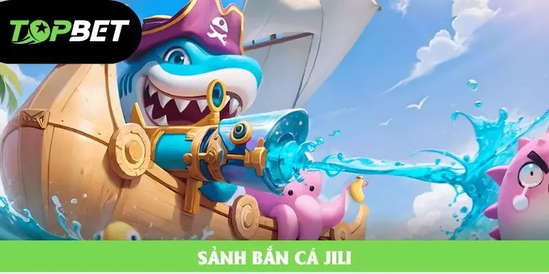 Sảnh Bắn Cá Jili - Sảnh Game Hot Nhất 2025 Tại Topbet