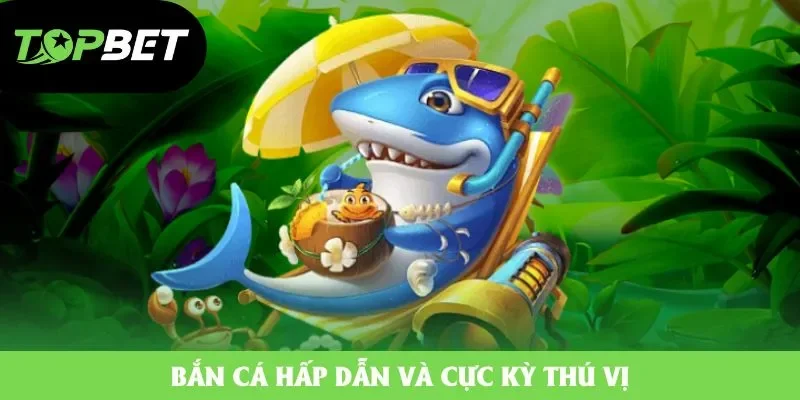 Bắn cá hấp dẫn và cực kỳ thú vị Bắn cá hấp dẫn và cực kỳ thú vị
