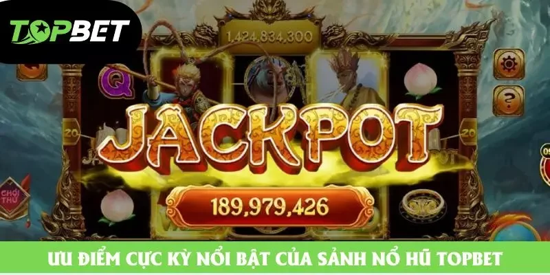Ưu điểm cực kỳ nổi bật của sảnh nổ hũ Topbet Ưu điểm cực kỳ nổi bật của sảnh nổ hũ Topbet